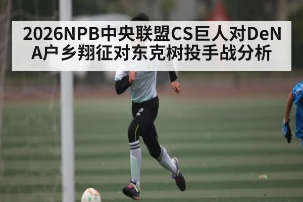 2026NPB中央联盟CS巨人对DeNA户乡翔征对东克树投手战分析 | Xingkong yule