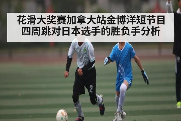 花滑大奖赛加拿大站金博洋短节目四周跳对日本选手的胜负手分析 | Xingkong yule